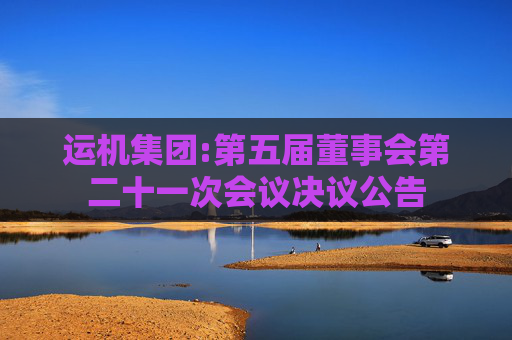 运机集团:第五届董事会第二十一次会议决议公告  第1张