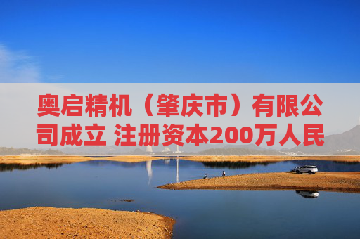 奥启精机（肇庆市）有限公司成立 注册资本200万人民币