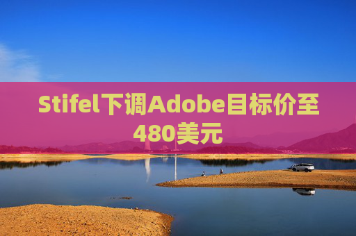 Stifel下调Adobe目标价至480美元