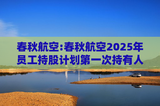 春秋航空:春秋航空2025年员工持股计划第一次持有人会议决议公告