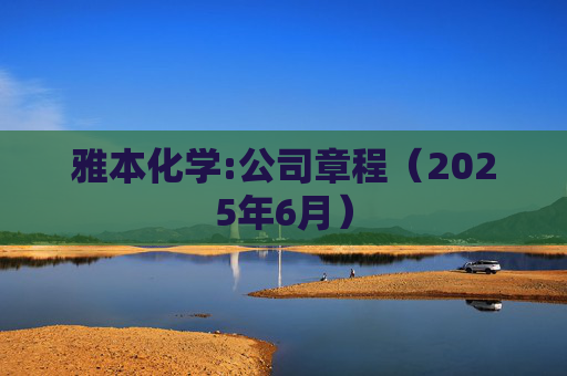 雅本化学:公司章程（2025年6月）