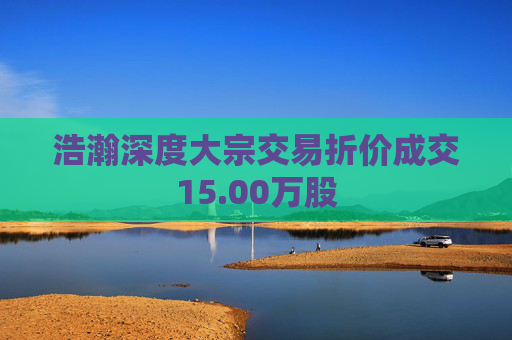 浩瀚深度大宗交易折价成交15.00万股