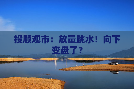 投顾观市：放量跳水！向下变盘了？