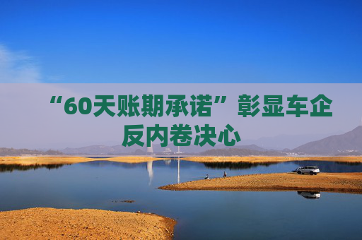 “60天账期承诺”彰显车企反内卷决心