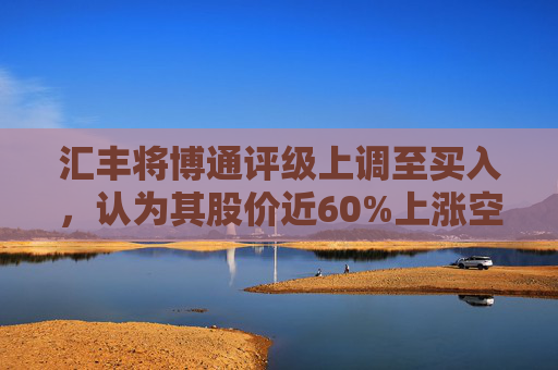 汇丰将博通评级上调至买入，认为其股价近60%上涨空间