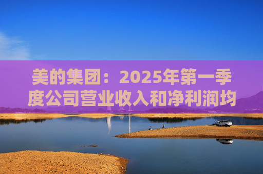 美的集团：2025年第一季度公司营业收入和净利润均实现显著增长，营业收入达1278.39亿元，同比增长20.49%