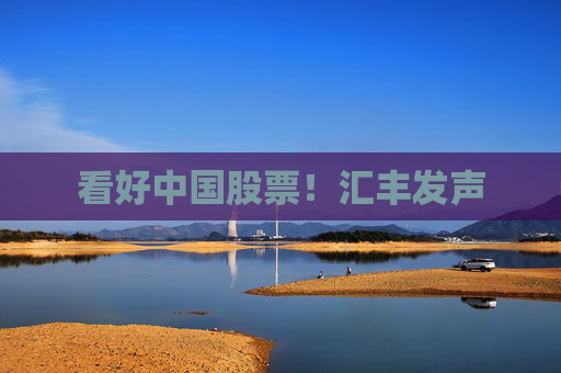 看好中国股票！汇丰发声  第1张