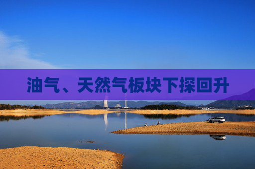 油气、天然气板块下探回升