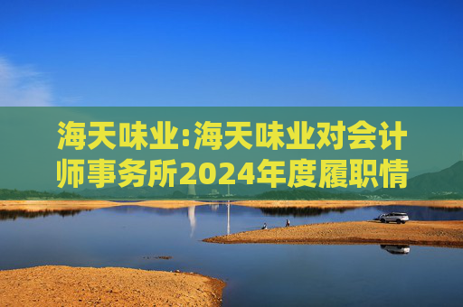 海天味业:海天味业对会计师事务所2024年度履职情况评估报告  第1张