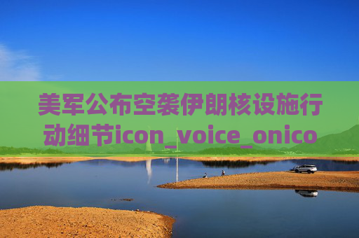 美军公布空袭伊朗核设施行动细节icon_voice_onicon_voice  第1张