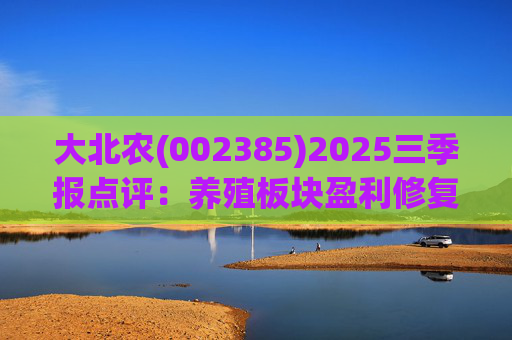 大北农(002385)2025三季报点评:养殖板块盈利修复 种业板块持续拓展