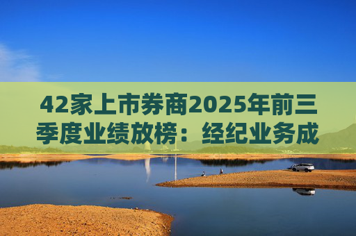 42家上市券商2025年前三季度业绩放榜：经纪业务成增长引擎 11家营收超百亿元