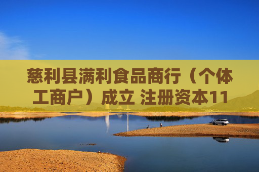 慈利县满利食品商行（个体工商户）成立 注册资本11万人民币