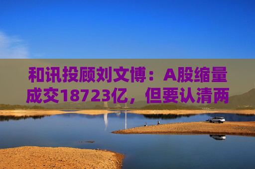 和讯投顾刘文博：A股缩量成交18723亿，但要认清两个现状