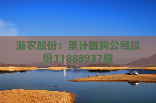 浙农股份：累计回购公司股份11888937股
