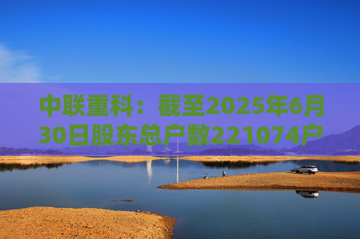 中联重科：截至2025年6月30日股东总户数221074户  第1张