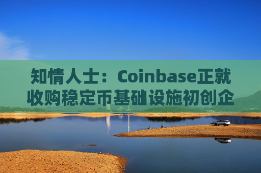 知情人士：Coinbase正就收购稳定币基础设施初创企业BVNK进行后期谈判