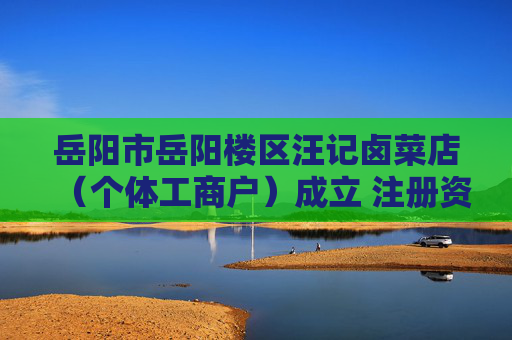 岳阳市岳阳楼区汪记卤菜店（个体工商户）成立 注册资本10万人民币