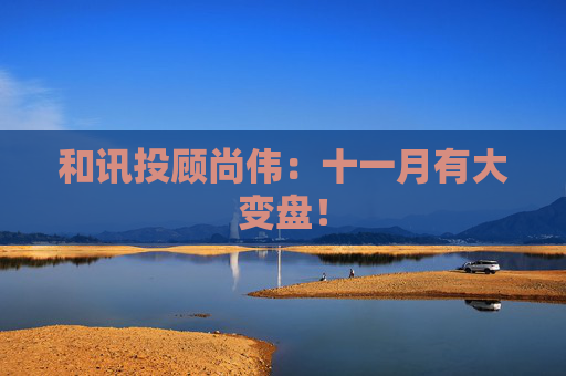 和讯投顾尚伟：十一月有大变盘！  第1张