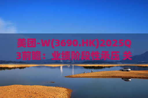 美团-W(3690.HK)2025Q3前瞻：业绩阶段性承压 关注长期价值回归