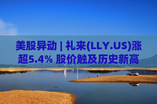 美股异动 | 礼来(LLY.US)涨超5.4% 股价触及历史新高