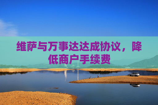 维萨与万事达达成协议，降低商户手续费  第1张