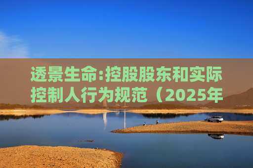 透景生命:控股股东和实际控制人行为规范（2025年11月）