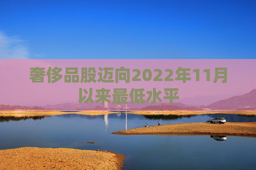 奢侈品股迈向2022年11月以来最低水平