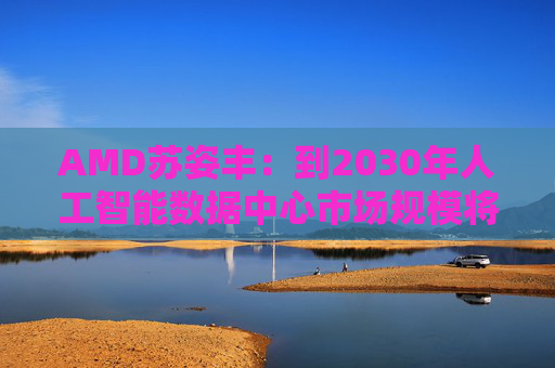 AMD苏姿丰:到2030年人工智能数据中心市场规模将达1万亿美元 第1张 AMD苏姿丰:到2030年人工智能数据中心市场规模将达1万亿美元 第1张