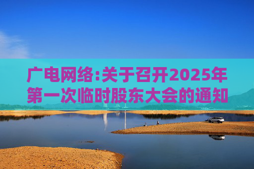 广电网络:关于召开2025年第一次临时股东大会的通知