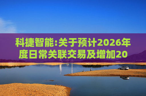 科捷智能:关于预计2026年度日常关联交易及增加2025年度日常关联交易预计的补充公告