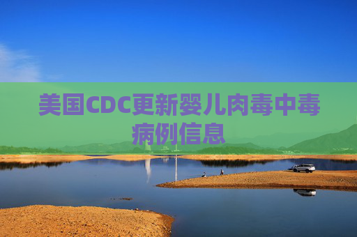 美国CDC更新婴儿肉毒中毒病例信息