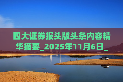 四大证券报头版头条内容精华摘要_2025年11月6日_财经新闻  第1张
