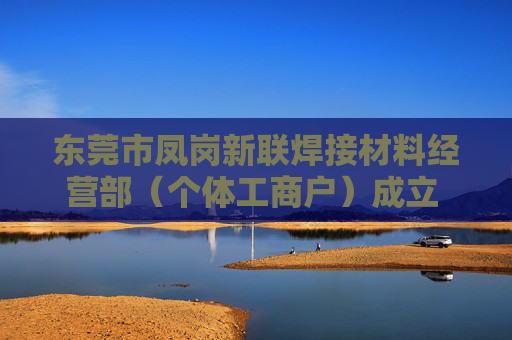 东莞市凤岗新联焊接材料经营部（个体工商户）成立 注册资本50万人民币  第1张