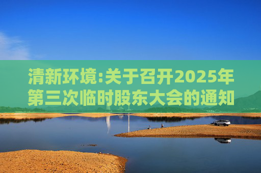 清新环境:关于召开2025年第三次临时股东大会的通知