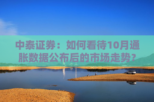 中泰证券：如何看待10月通胀数据公布后的市场走势？