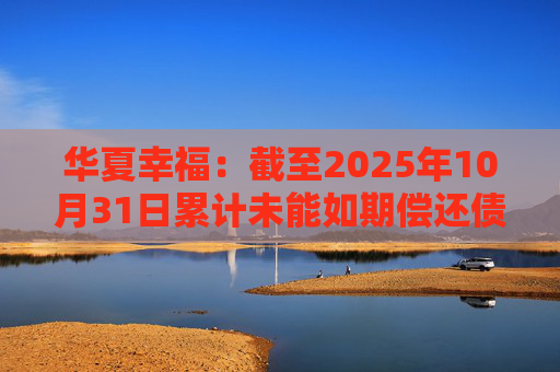华夏幸福：截至2025年10月31日累计未能如期偿还债务金额合计245.69亿元