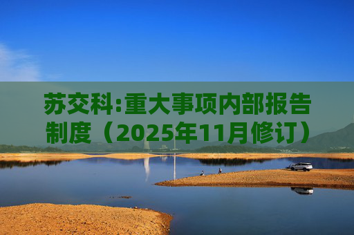 苏交科:重大事项内部报告制度（2025年11月修订）