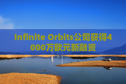 Infinite Orbits公司获得4000万欧元新融资 第1张 Infinite Orbits公司获得4000万欧元新融资 第1张