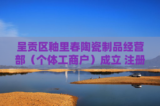 呈贡区釉里春陶瓷制品经营部（个体工商户）成立 注册资本1万人民币