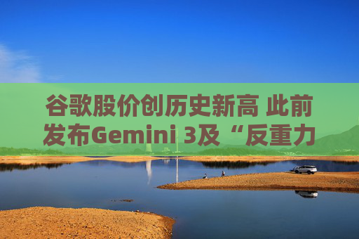 谷歌股价创历史新高 此前发布Gemini 3及“反重力”集成开发环境