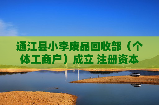 通江县小李废品回收部(个体工商户)成立 注册资本5万人民币