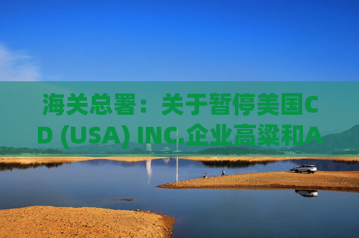 海关总署：关于暂停美国CD (USA) INC.企业高粱和American Proteins inc.等3家企业禽肉骨粉输华资质的公告