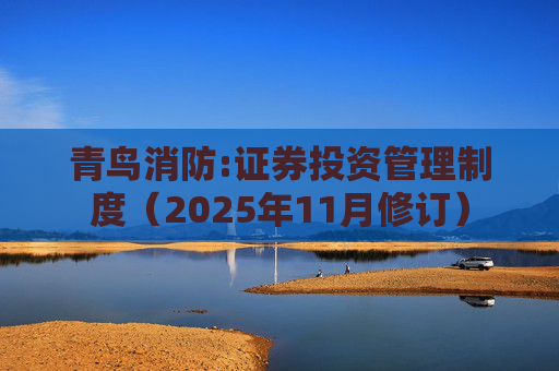 青鸟消防:证券投资管理制度（2025年11月修订）