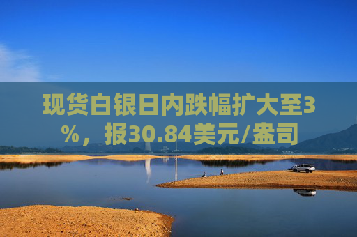 现货白银日内跌幅扩大至3%，报30.84美元/盎司  第1张