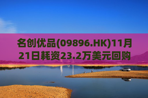 名创优品(09896.HK)11月21日耗资23.2万美元回购4.8万股