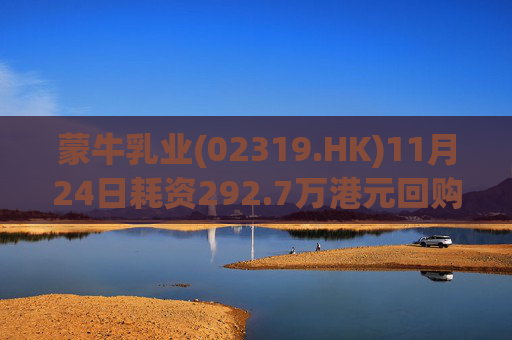 蒙牛乳业(02319.HK)11月24日耗资292.7万港元回购20万股