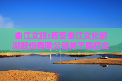 曲江文旅:西安曲江文化旅游股份有限公司关于聘任会计师事务所的公告