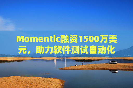Momentic融资1500万美元,助力软件测试自动化