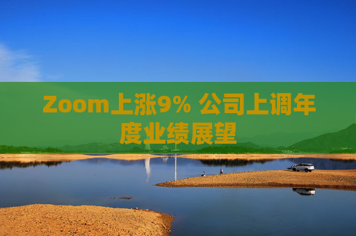 Zoom上涨9% 公司上调年度业绩展望